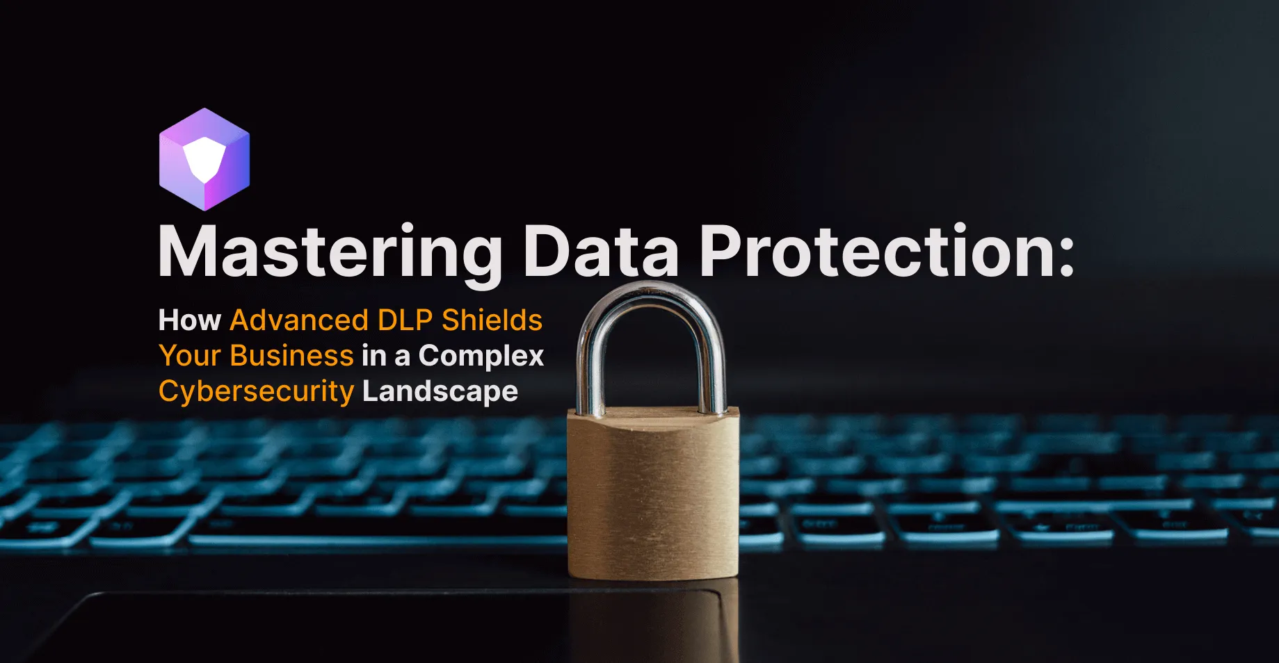 Mastering Data Protection: How Advanced DLP Shields Your Business in a Complex Cybersecurity Landscape.